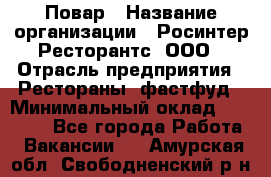 Повар › Название организации ­ Росинтер Ресторантс, ООО › Отрасль предприятия ­ Рестораны, фастфуд › Минимальный оклад ­ 30 000 - Все города Работа » Вакансии   . Амурская обл.,Свободненский р-н